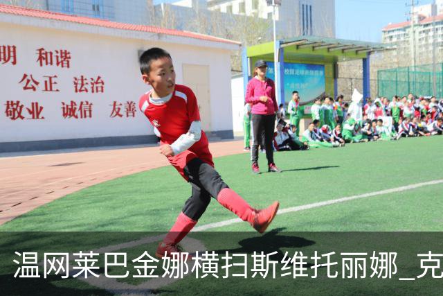 温网莱巴金娜横扫斯维托丽娜 克雷茨科娃首进4强