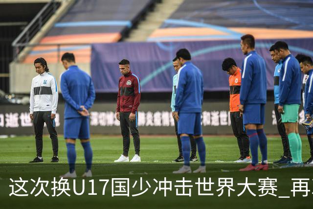 这次换U17国少冲击世界大赛 再次遇到沙特队